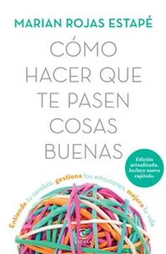 CÓMO HACER QUE TE PASEN COSAS BUENAS. ENTIENDE TU CEREBRO, GESTIONA TUS EMOCIONES, MEJORA TU VIDA