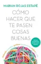 CÓMO HACER QUE TE PASEN COSAS BUENAS. ENTIENDE TU CEREBRO, GESTIONA TUS EMOCIONES, MEJORA TU VIDA